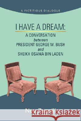 I Have a Dream: A Conversation Between President George W. Bush and Sheikh Osama Bin Laden Zanolli, Noa 9780595502998 iUniverse
