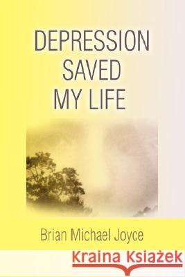 Depression Saved My Life Brian Michael Joyce 9780595503162