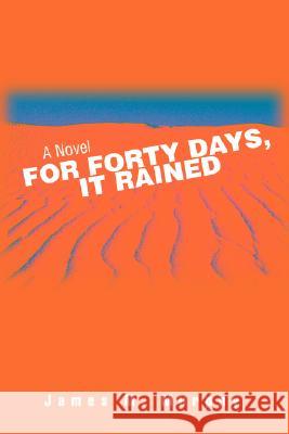 For Forty Days, It Rained James M. Murphy 9780595503216 iUniverse