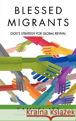 Blessed Migrants: God's Strategy for Global Revival Lee, Samuel 9780595504084