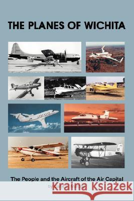 The Planes of Wichita: The People and the Aircraft of the Air Capital Murphy, Daryl E. 9780595504381 iUniverse