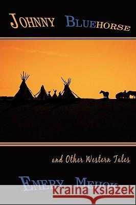 Johnny Bluehorse: and Other Western Tales Mehok, Emery 9780595504992 iUniverse.com