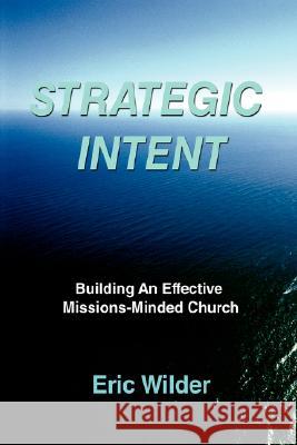 Strategic Intent: Building An Effective Missions-Minded Church Wilder, Eric 9780595505432 iUniverse