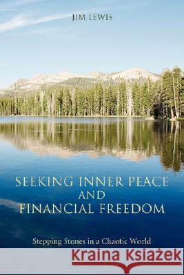 Seeking Inner Peace and Financial Freedom: Stepping Stones in a Chaotic World Lewis, Jim 9780595506071