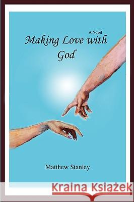 Making Love with God Matthew Stanley 9780595506101 iUniverse