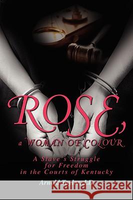 ROSE, a WOMAN OF COLOUR: A Slave's Struggle for Freedom in the Courts of Kentucky Taylor, Arnold 9780595506613
