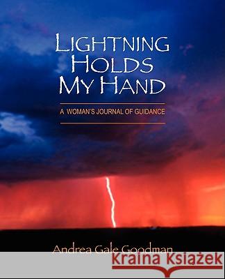 Lightning Holds My Hand: A Woman's Journal of Guidance Goodman, Andrea Gale 9780595506965 iUniverse