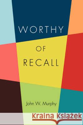 Worthy of Recall John W. Murphy 9780595507023 iUniverse