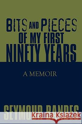 Bits and Pieces of My First Ninety Years: A Memoir Bandes, Seymour 9780595507719 iUniverse