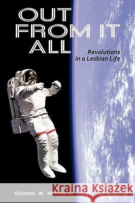 Out from It All: Revolutions in a Lesbian Life Morrison, George W. 9780595510238