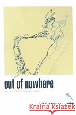 Out of Nowhere: The Musical Life of Warne Marsh Cornelius, Marcus M. 9780595510900