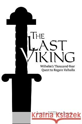 The Last Viking: Wilhelm's Thousand-Year Quest to Regain Valhalla Jones, James William 9780595510955