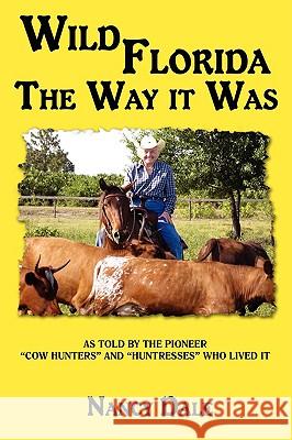 Wild Florida the Way It Was: As Told by the Pioneer Cow Hunters and Huntresses Who Lived It Dale, Nancy 9780595511044 iUniverse.com