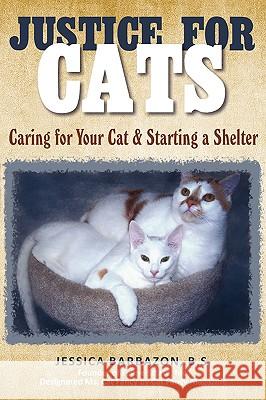 Justice For Cats: Caring for Your Cat & Starting a Shelter Barbazon, B. S. Jessica 9780595512270 iUniverse.com