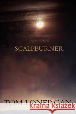 Scalpburner: A Historical Novel Lonergan, Tom 9780595512324 iUniverse