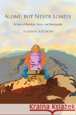 Alone, but Never Lonely: A Year of Borders, Beds, and Backpacks Anthony, Suzanne 9780595512447 IUNIVERSE.COM