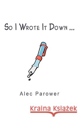 So I Wrote It Down ... Alec Parower 9780595512591 IUNIVERSE.COM