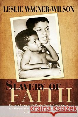 Slavery of Faith: The untold story of the Peoples Temple from the eyes of a thirteen year old, her escape from Jonestown at 20 and life 30 years later. Leslie Wagner-Wilson 9780595512935