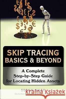 Skip Tracing Basics & Beyond: A Complete Step-by-Step Guide for Locating Hidden Assets Nash, Susan 9780595514519