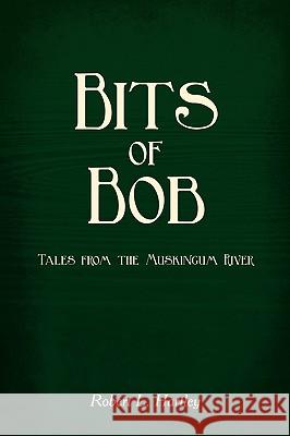 Bits of Bob: Tales from the Muskingum River Hartley, Robert L. 9780595514892