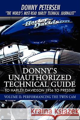 Donny's Unauthorized Technical Guide to Harley Davidson 1936 to Present: Volume II: Performancing the Twin Cam Petersen, Donny 9780595515165 iUniverse.com