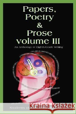 Papers, Poetry & Prose volume III: An Anthology of Eighth Grade Writing School, Pierce Middle 9780595515202 IUNIVERSE.COM