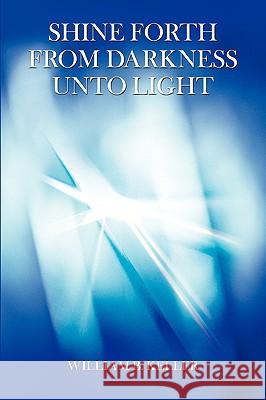 Shine Forth From Darkness Unto Light Keller, William B. 9780595515905