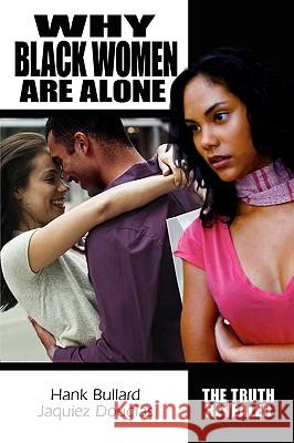 Why Black Women Are Alone: The Truth Revealed Bullard, Hank 9780595516537 iUniverse.com