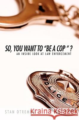 So, You Want to Be a Cop: An Inside Look at Law Enforcement Otremba, Stan 9780595518005 iUniverse.com