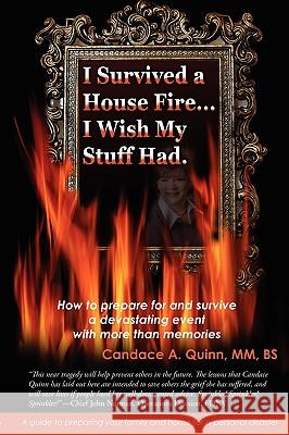 I Survived a House Fire... I Wish My Stuff Had: How to Prepare for and Survive a Devastating Event with More Than Memories Quinn, Candace A. 9780595518425 iUniverse