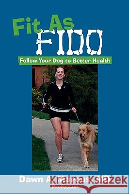 Fit As Fido: Follow Your Dog to Better Health Marcus, Dawn a. 9780595518449 GLOBAL AUTHORS PUBLISHERS