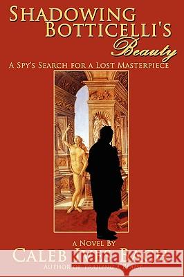Shadowing Botticelli's Beauty Caleb Ives Bach 9780595518906 iUniverse.com