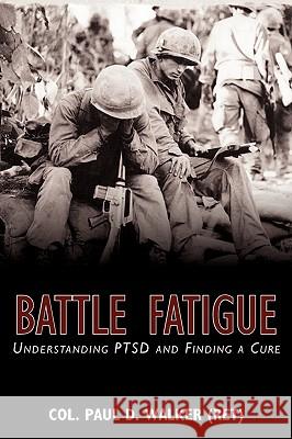 Battle Fatigue: Understanding PTSD and Finding a Cure Walker (Ret), Col Paul D. 9780595519019 GLOBAL AUTHORS PUBLISHERS