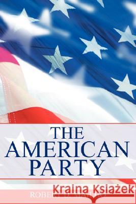 The American Party Robert D. Mailho 9780595520909 iUniverse