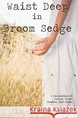 Waist Deep in Broom Sedge : A Collection of Essays, Short Stories, and Poems Jim Stratton 9780595520961 