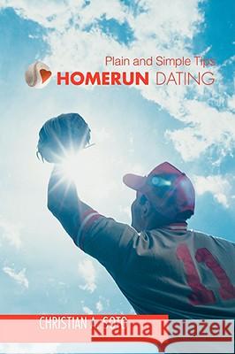 Homerun Dating: Plain and Simple Tips Soto, Christian A. 9780595521173 iUniverse