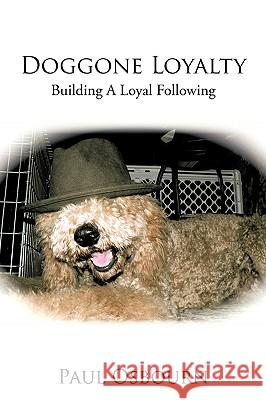 Doggone Loyalty: Building a Loyal Following Osbourn, Paul 9780595521302 iUniverse.com