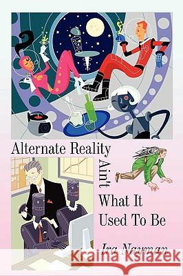 Alternate Reality Ain't What It Used to Be Ira Nayman 9780595521425 GLOBAL AUTHORS PUBLISHERS