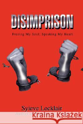 Disimprison: Freeing My Soul; Speaking My Heart Locklair, Syieve 9780595521487 IUNIVERSE.COM