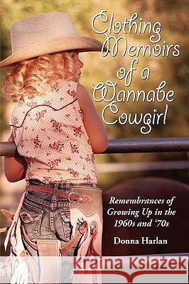 Clothing Memoirs of a Wannabe Cowgirl: Remembrances of Growing Up in the 1960's and 70's Harlan, Donna 9780595521609