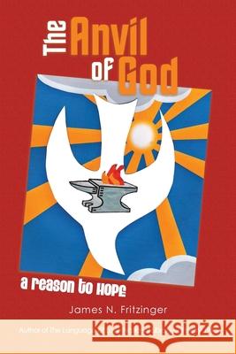 The Anvil of God: A Reason to Hope James N. Fritzinger 9780595521968 iUniverse.com