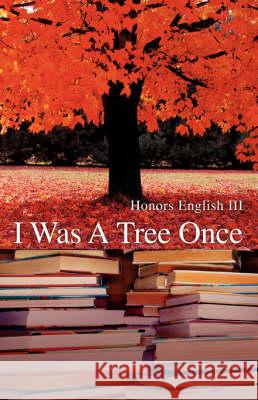 I Was A Tree Once , Honors English, III 9780595521975 iUniverse