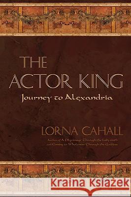 The Actor King: Journey to Alexandria Cahall, Lorna 9780595522224