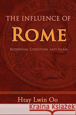 The Influence of Rome: Buddhism, Christian and Islam Oo, Htay Lwin 9780595523092 iUniverse.com