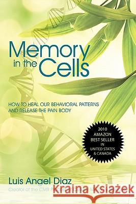 Memory in the Cells: how to change behavioral patterns and release the pain body Luis Diaz 9780595523788