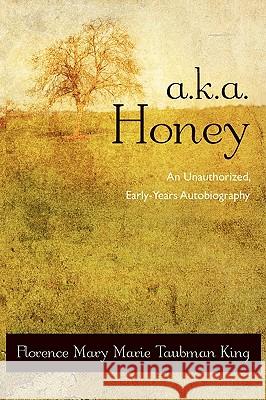 A.K.A. Honey: An Unauthorized, Early-Years Autobiography King, Florence Mary Marie Taubman 9780595524389