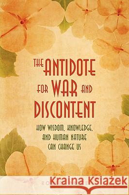 The Antidote For War and Discontent: How Wisdom, Knowledge, and Human Nature Can Change Us Price, Robert 9780595524747 GLOBAL AUTHORS PUBLISHERS