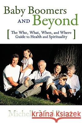 Baby Boomers and Beyond: The Who, What, When, and Where Guide to Health and Spirituality Michelle McAllister, McAllister 9780595524792