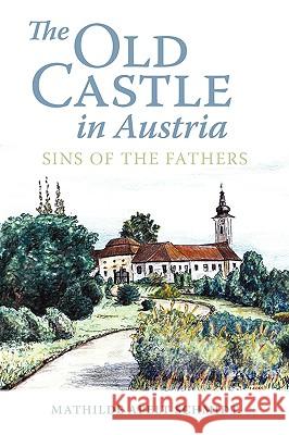 The Old Castle in Austria: Sins of the Fathers Schmidt, Mathilde Apelt 9780595524914 iUniverse.com