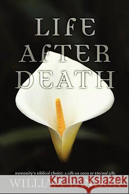 Life After Death: Humanity's Biblical Choice: A Life on Loan or Eternal Life Landon, William 9780595525683 GLOBAL AUTHORS PUBLISHERS